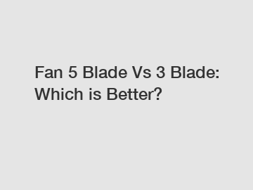 Fan 5 Blade Vs 3 Blade: Which is Better?