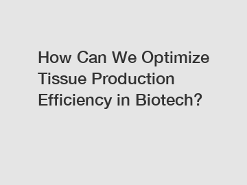 How Can We Optimize Tissue Production Efficiency in Biotech?