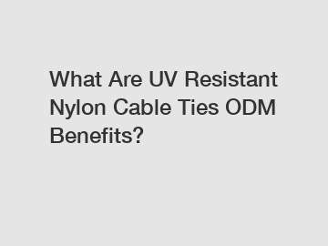 What Are UV Resistant Nylon Cable Ties ODM Benefits?