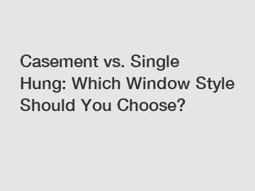 Casement vs. Single Hung: Which Window Style Should You Choose?