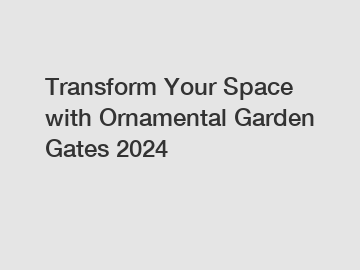 Transform Your Space with Ornamental Garden Gates 2024