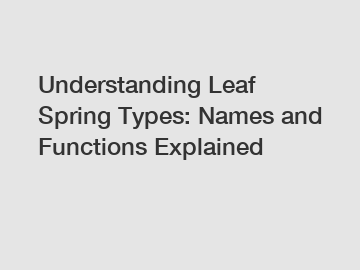 Understanding Leaf Spring Types: Names and Functions Explained