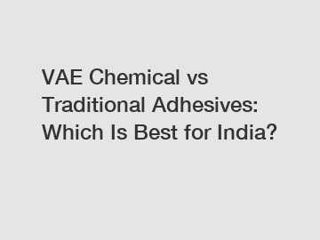 VAE Chemical vs Traditional Adhesives: Which Is Best for India?