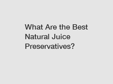 What Are the Best Natural Juice Preservatives?