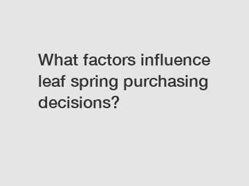What factors influence leaf spring purchasing decisions?