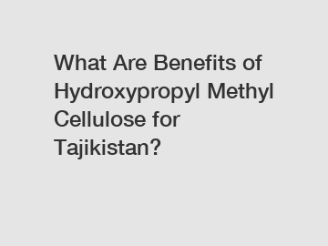 What Are Benefits of Hydroxypropyl Methyl Cellulose for Tajikistan?