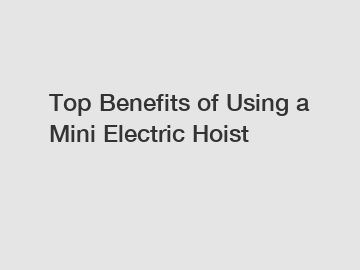 Top Benefits of Using a Mini Electric Hoist