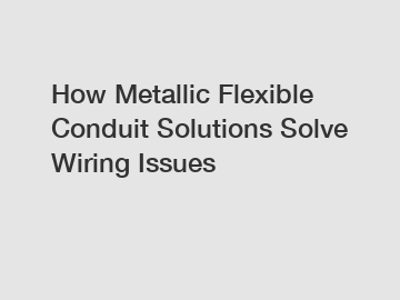 How Metallic Flexible Conduit Solutions Solve Wiring Issues