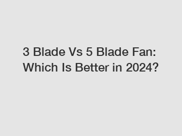 3 Blade Vs 5 Blade Fan: Which Is Better in 2024?