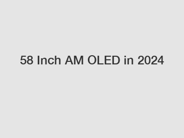 58 Inch AM OLED in 2024