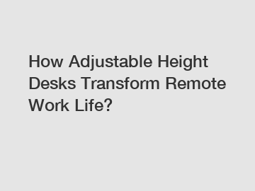 How Adjustable Height Desks Transform Remote Work Life?