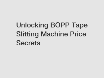 Unlocking BOPP Tape Slitting Machine Price Secrets