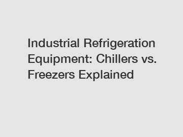 Industrial Refrigeration Equipment: Chillers vs. Freezers Explained