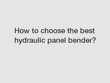 How to choose the best hydraulic panel bender?