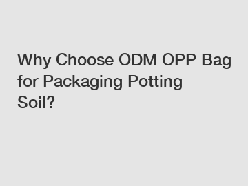 Why Choose ODM OPP Bag for Packaging Potting Soil?