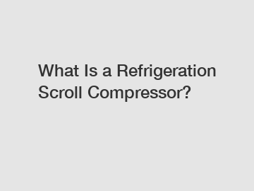 What Is a Refrigeration Scroll Compressor?