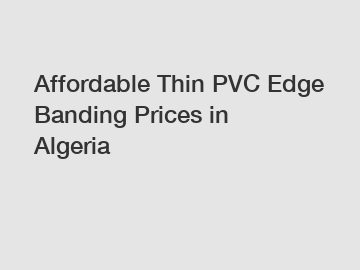 Affordable Thin PVC Edge Banding Prices in Algeria