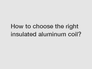 How to choose the right insulated aluminum coil?