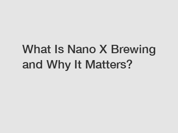 What Is Nano X Brewing and Why It Matters?