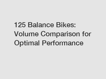 125 Balance Bikes: Volume Comparison for Optimal Performance
