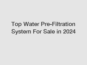Top Water Pre-Filtration System For Sale in 2024