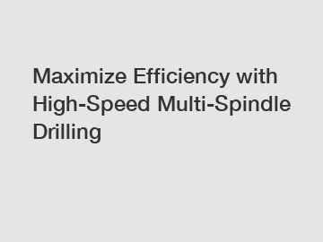 Maximize Efficiency with High-Speed Multi-Spindle Drilling