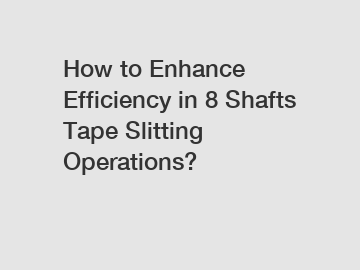 How to Enhance Efficiency in 8 Shafts Tape Slitting Operations?