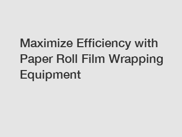 Maximize Efficiency with Paper Roll Film Wrapping Equipment