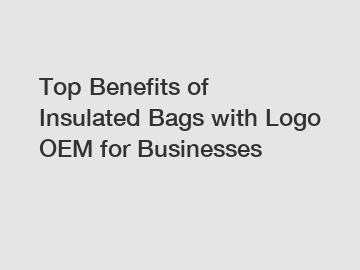 Top Benefits of Insulated Bags with Logo OEM for Businesses