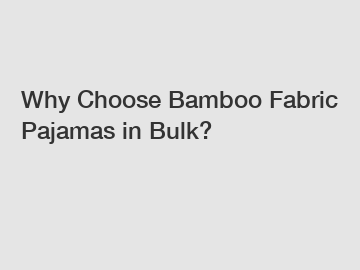 Why Choose Bamboo Fabric Pajamas in Bulk?
