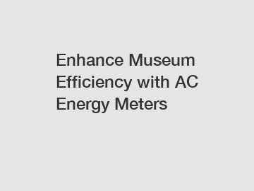 Enhance Museum Efficiency with AC Energy Meters