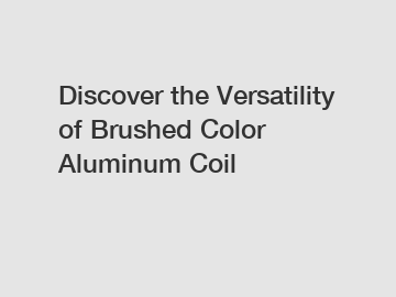 Discover the Versatility of Brushed Color Aluminum Coil