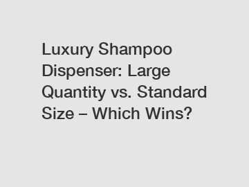 Luxury Shampoo Dispenser: Large Quantity vs. Standard Size – Which Wins?