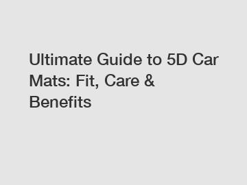 Ultimate Guide to 5D Car Mats: Fit, Care & Benefits