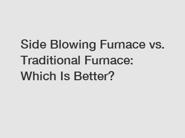Side Blowing Furnace vs. Traditional Furnace: Which Is Better?