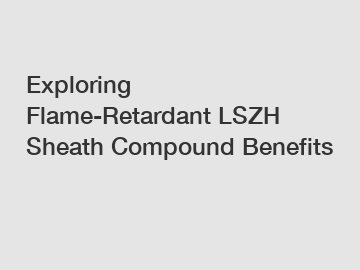 Exploring Flame-Retardant LSZH Sheath Compound Benefits