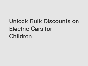 Unlock Bulk Discounts on Electric Cars for Children