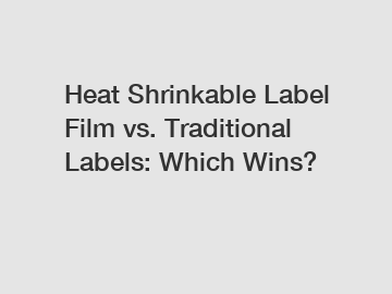 Heat Shrinkable Label Film vs. Traditional Labels: Which Wins?