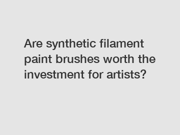 Are synthetic filament paint brushes worth the investment for artists?