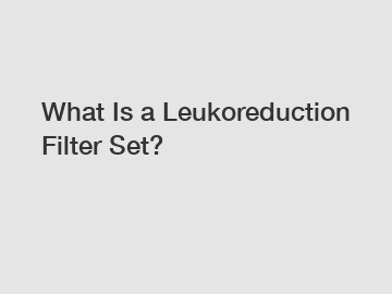 What Is a Leukoreduction Filter Set? What Is a Leukoreduction Filter Set?