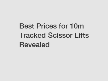 Best Prices for 10m Tracked Scissor Lifts Revealed