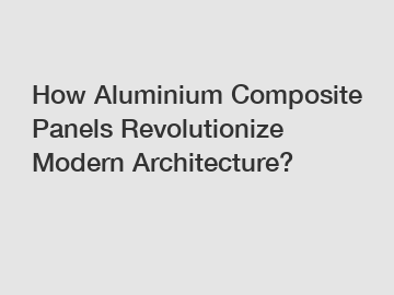 How Aluminium Composite Panels Revolutionize Modern Architecture?