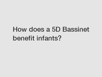 How does a 5D Bassinet benefit infants?