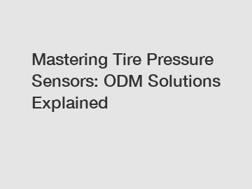Mastering Tire Pressure Sensors: ODM Solutions Explained