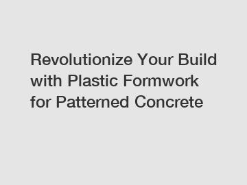 Revolutionize Your Build with Plastic Formwork for Patterned Concrete