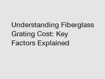 Understanding Fiberglass Grating Cost: Key Factors Explained