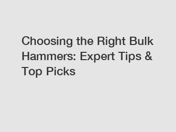 Choosing the Right Bulk Hammers: Expert Tips & Top Picks