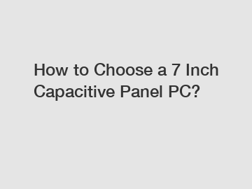 How to Choose a 7 Inch Capacitive Panel PC?