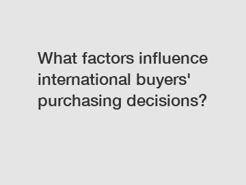 What factors influence international buyers' purchasing decisions?