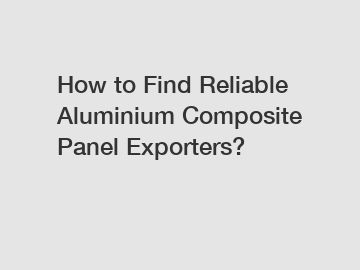 How to Find Reliable Aluminium Composite Panel Exporters?